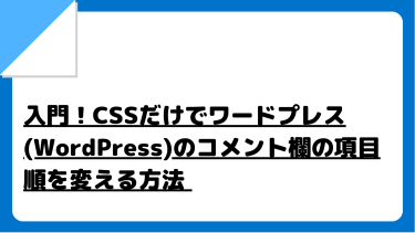 【WEBサイト開発入門】CSSだけでワードプレス(WordPress)のコメント欄の項目順を変える方法